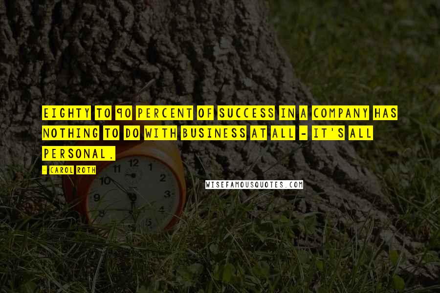 Carol Roth quotes: Eighty to 90 percent of success in a company has nothing to do with business at all - it's all personal.