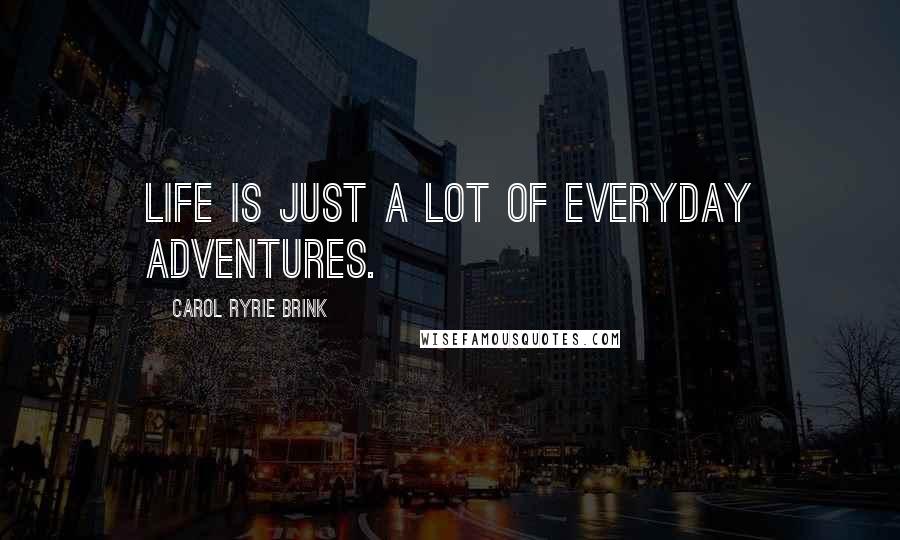 Carol Ryrie Brink quotes: Life is just a lot of everyday adventures.