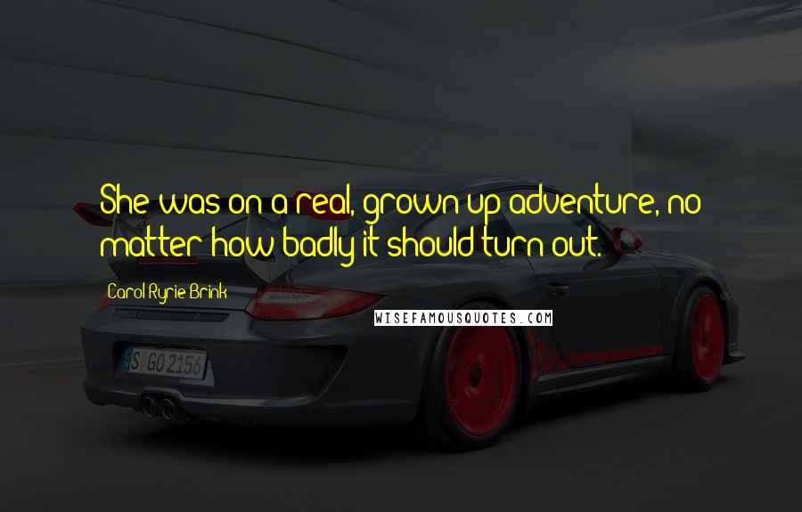 Carol Ryrie Brink quotes: She was on a real, grown-up adventure, no matter how badly it should turn out.