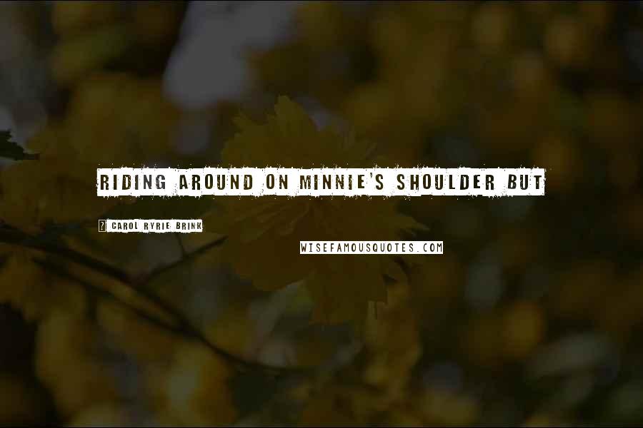 Carol Ryrie Brink quotes: Riding around on Minnie's shoulder But