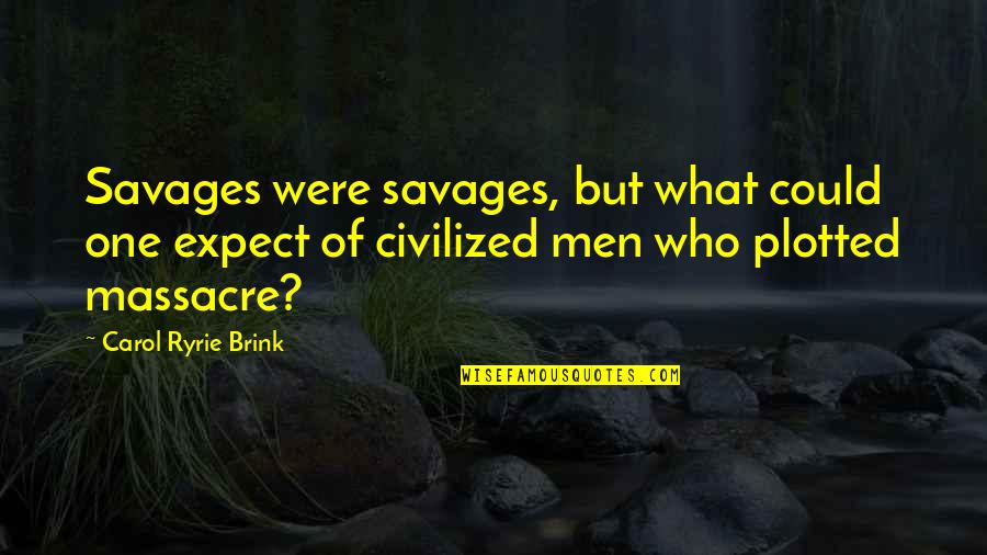 Carol Ryrie Brink Quotes By Carol Ryrie Brink: Savages were savages, but what could one expect