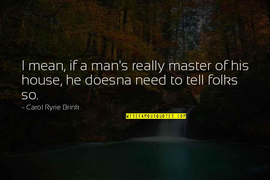 Carol Ryrie Brink Quotes By Carol Ryrie Brink: I mean, if a man's really master of