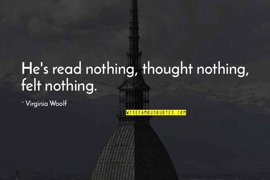 Carol Ryrie Brink Quotes By Virginia Woolf: He's read nothing, thought nothing, felt nothing.