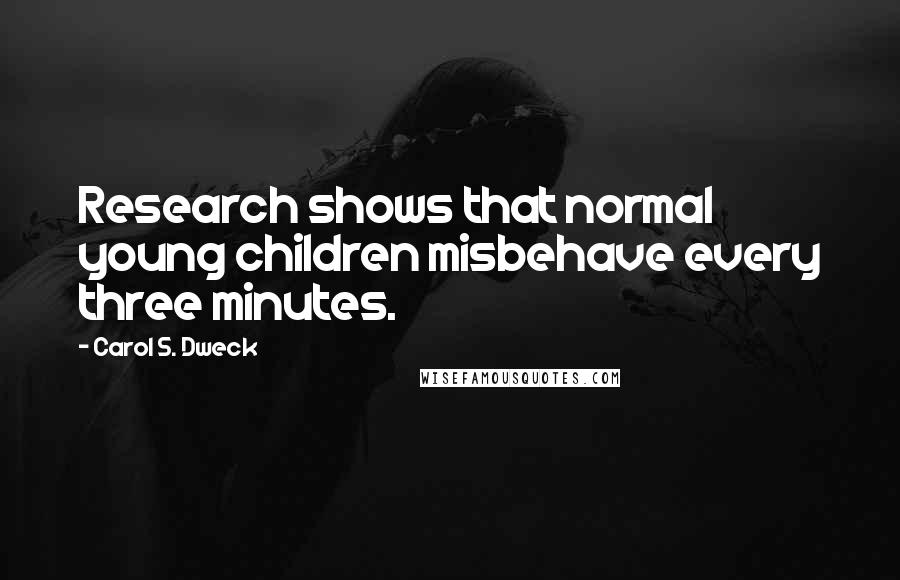 Carol S. Dweck quotes: Research shows that normal young children misbehave every three minutes.