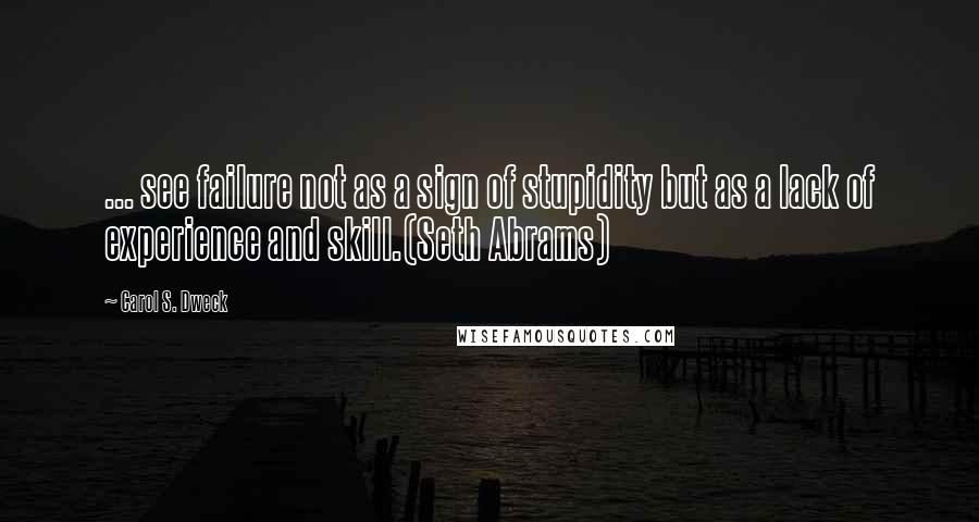 Carol S. Dweck quotes: ... see failure not as a sign of stupidity but as a lack of experience and skill.(Seth Abrams)