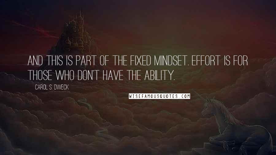 Carol S. Dweck quotes: And this is part of the fixed mindset. Effort is for those who don't have the ability.