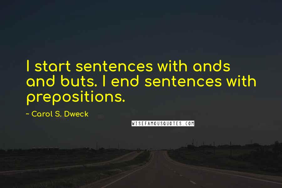 Carol S. Dweck quotes: I start sentences with ands and buts. I end sentences with prepositions.