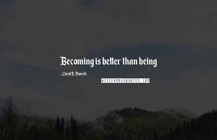 Carol S. Dweck quotes: Becoming is better than being