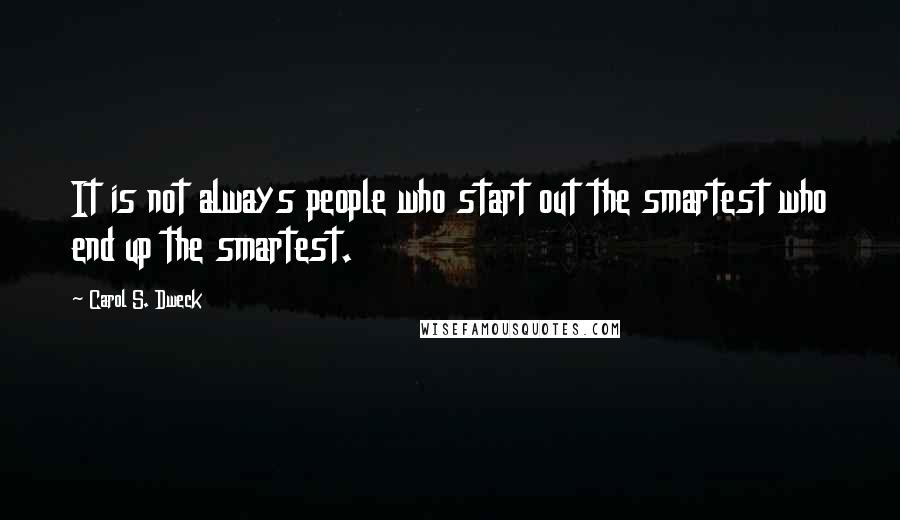 Carol S. Dweck quotes: It is not always people who start out the smartest who end up the smartest.