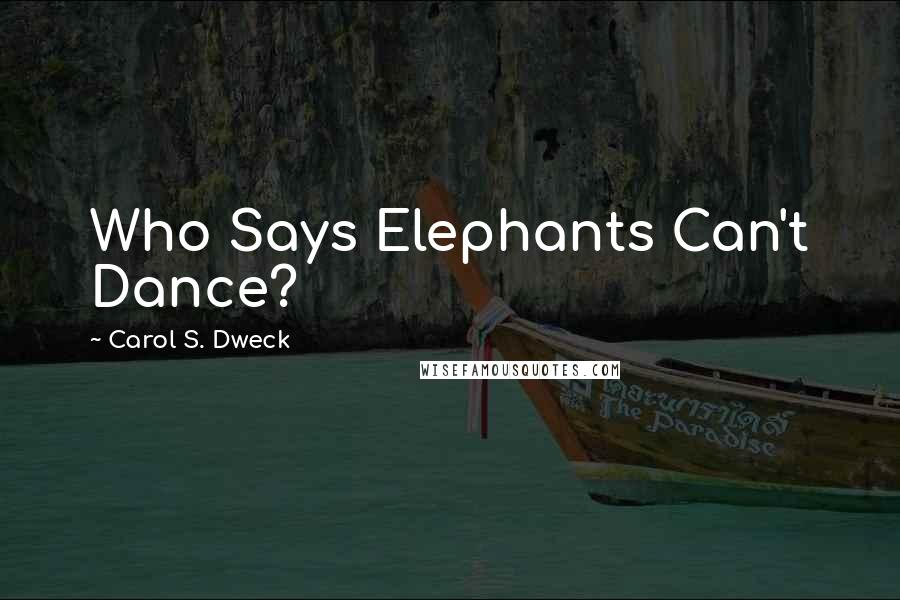 Carol S. Dweck quotes: Who Says Elephants Can't Dance?