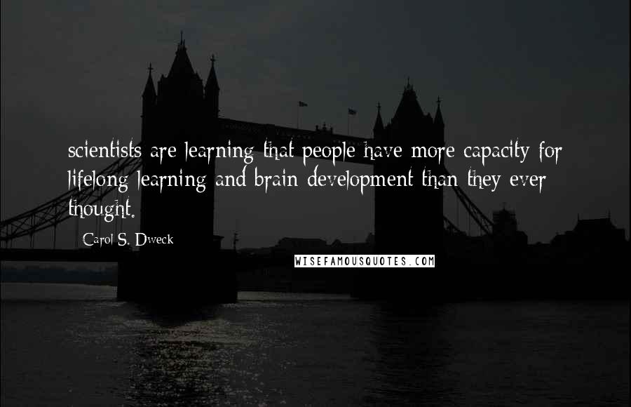 Carol S. Dweck quotes: scientists are learning that people have more capacity for lifelong learning and brain development than they ever thought.