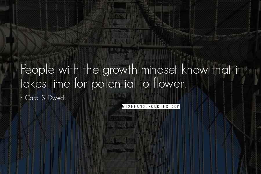 Carol S. Dweck quotes: People with the growth mindset know that it takes time for potential to flower.
