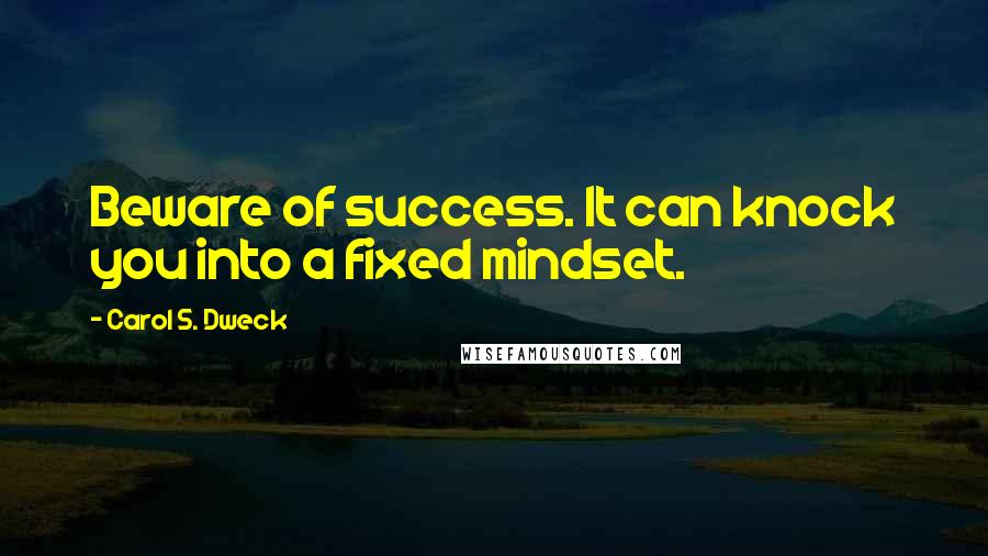 Carol S. Dweck quotes: Beware of success. It can knock you into a fixed mindset.