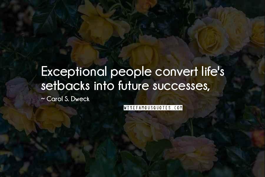 Carol S. Dweck quotes: Exceptional people convert life's setbacks into future successes,