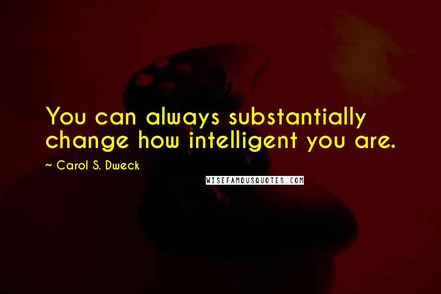 Carol S. Dweck quotes: You can always substantially change how intelligent you are.