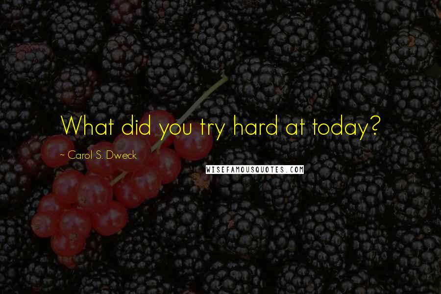 Carol S. Dweck quotes: What did you try hard at today?