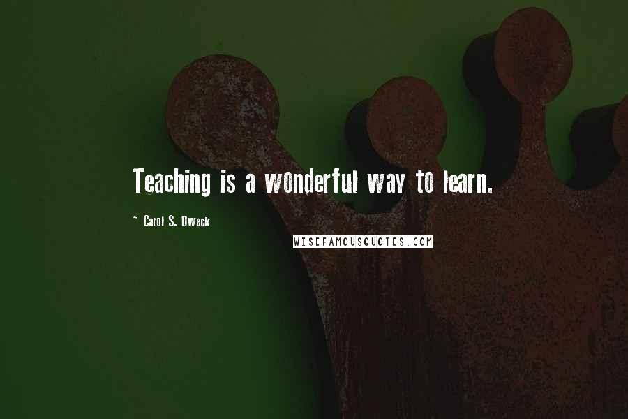 Carol S. Dweck quotes: Teaching is a wonderful way to learn.