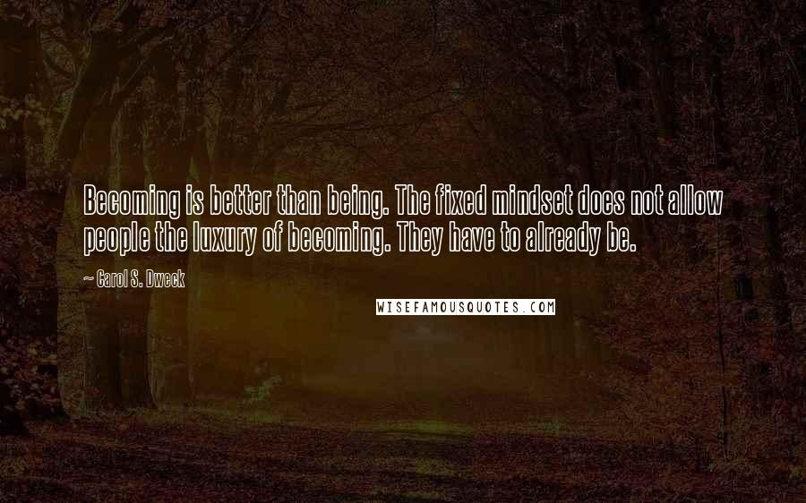 Carol S. Dweck quotes: Becoming is better than being. The fixed mindset does not allow people the luxury of becoming. They have to already be.