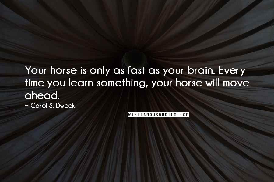 Carol S. Dweck quotes: Your horse is only as fast as your brain. Every time you learn something, your horse will move ahead.