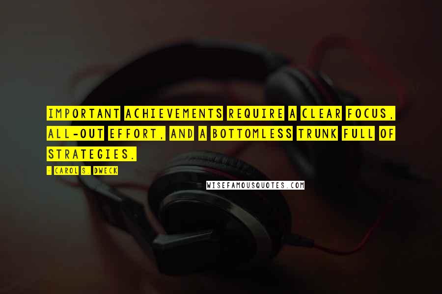 Carol S. Dweck quotes: Important achievements require a clear focus, all-out effort, and a bottomless trunk full of strategies.