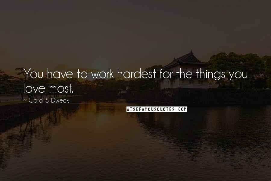 Carol S. Dweck quotes: You have to work hardest for the things you love most.
