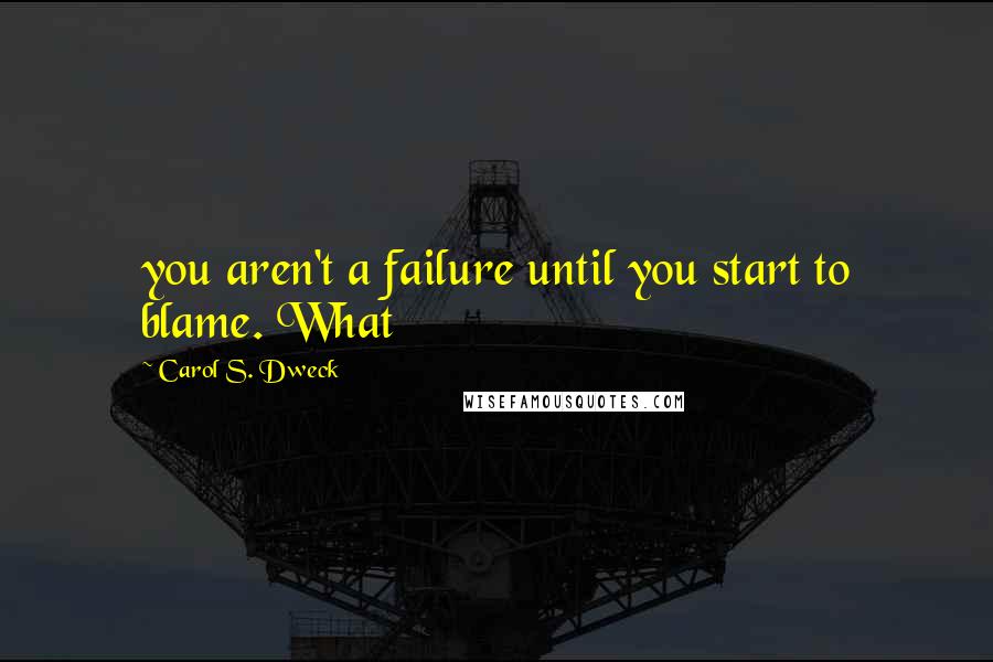 Carol S. Dweck quotes: you aren't a failure until you start to blame. What