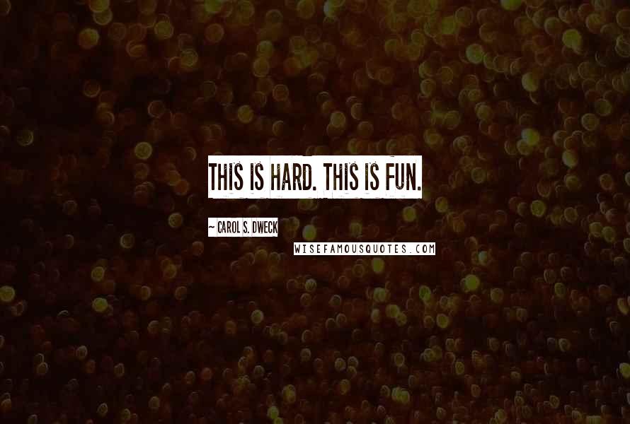 Carol S. Dweck quotes: This is hard. This is fun.