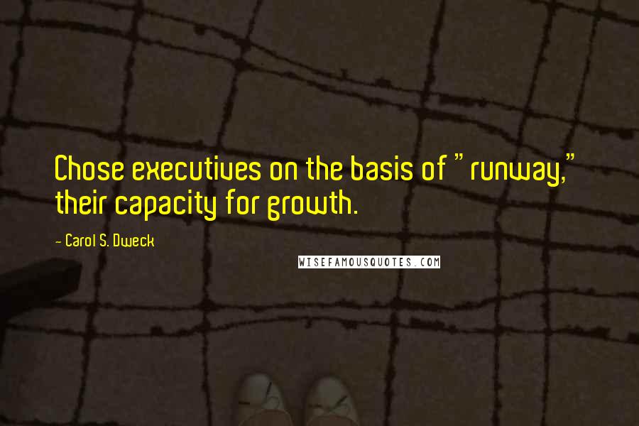 Carol S. Dweck quotes: Chose executives on the basis of "runway," their capacity for growth.