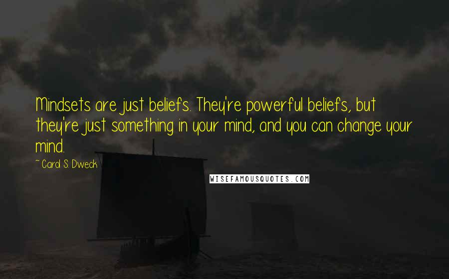 Carol S. Dweck quotes: Mindsets are just beliefs. They're powerful beliefs, but they're just something in your mind, and you can change your mind.