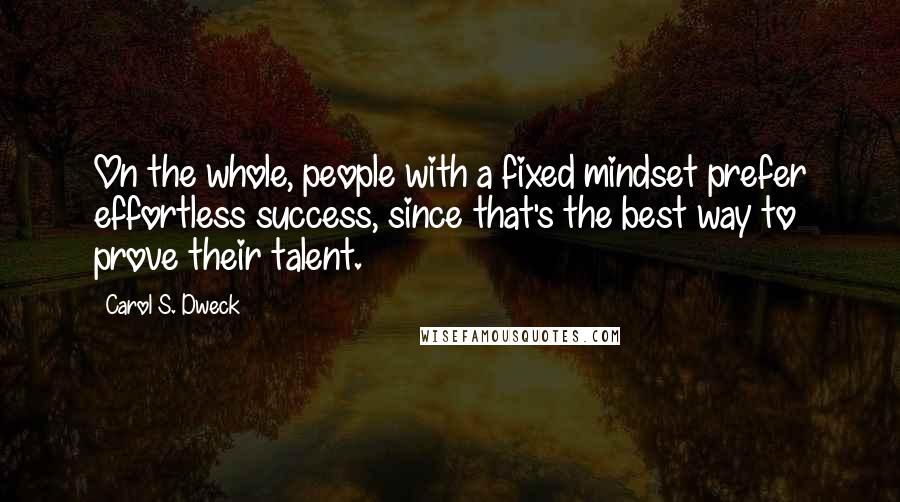 Carol S. Dweck quotes: On the whole, people with a fixed mindset prefer effortless success, since that's the best way to prove their talent.