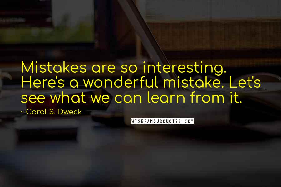 Carol S. Dweck quotes: Mistakes are so interesting. Here's a wonderful mistake. Let's see what we can learn from it.