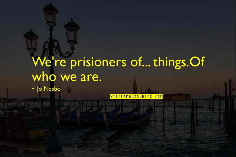 Carol S Feinberg Quotes By Jo Nesbo: We're prisioners of... things.Of who we are. Carol S Feinberg Quotes By Jo Nesbo: We're prisioners of... things.Of who we are.