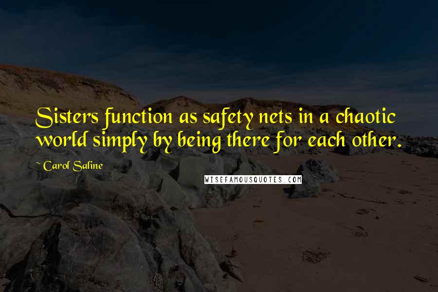 Carol Saline quotes: Sisters function as safety nets in a chaotic world simply by being there for each other.