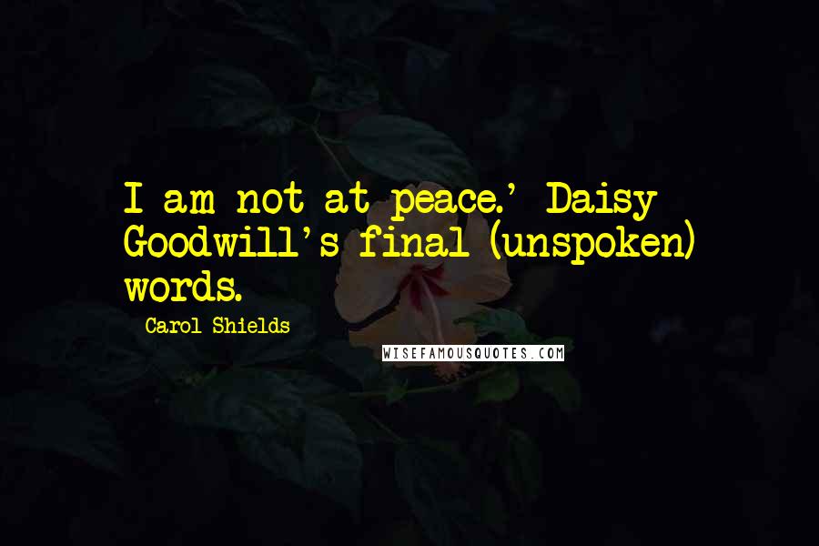 Carol Shields quotes: I am not at peace.' Daisy Goodwill's final (unspoken) words.