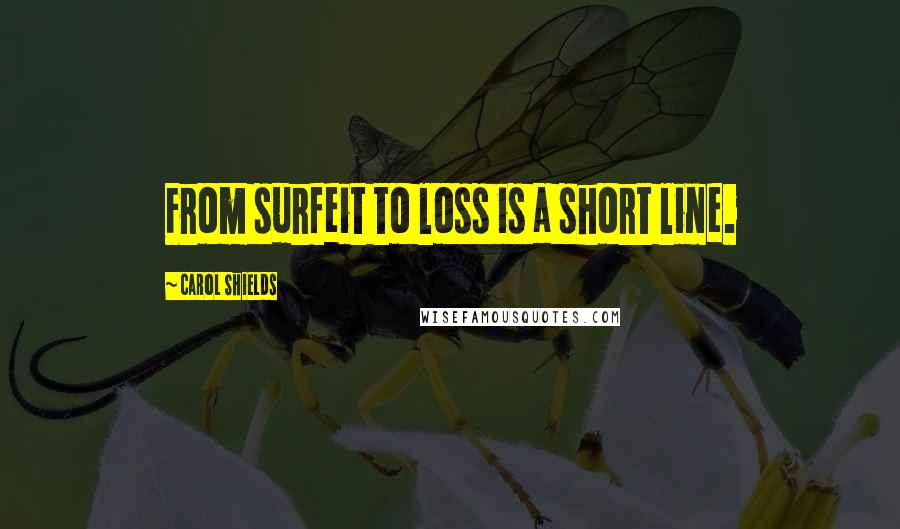 Carol Shields quotes: From surfeit to loss is a short line.