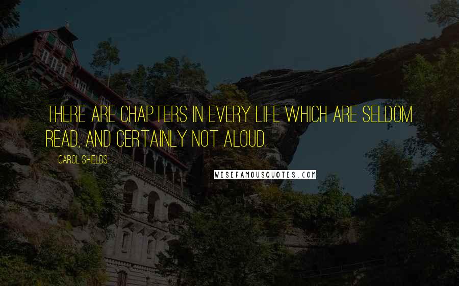 Carol Shields quotes: There are chapters in every life which are seldom read, and certainly not aloud.