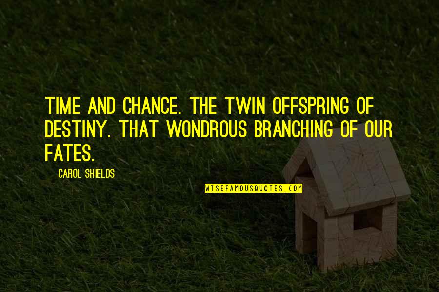 Carol Shields Quotes By Carol Shields: Time and chance. The twin offspring of destiny. Carol Shields Quotes By Carol Shields: Time and chance. The twin offspring of destiny.