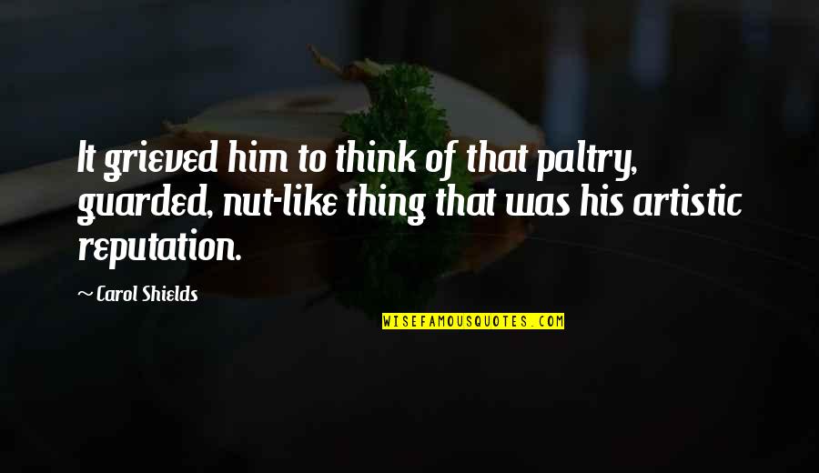 Carol Shields Quotes By Carol Shields: It grieved him to think of that paltry, Carol Shields Quotes By Carol Shields: It grieved him to think of that paltry,