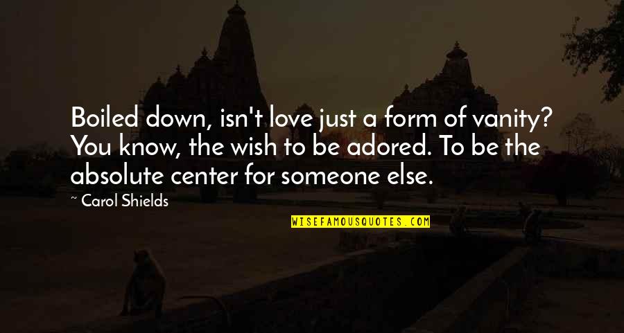 Carol Shields Quotes By Carol Shields: Boiled down, isn't love just a form of Carol Shields Quotes By Carol Shields: Boiled down, isn't love just a form of