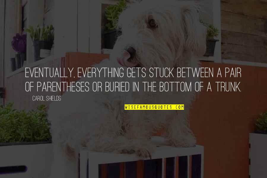 Carol Shields Quotes By Carol Shields: Eventually, everything gets stuck between a pair of Carol Shields Quotes By Carol Shields: Eventually, everything gets stuck between a pair of