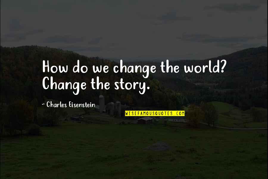 Carol Song Quotes By Charles Eisenstein: How do we change the world? Change the