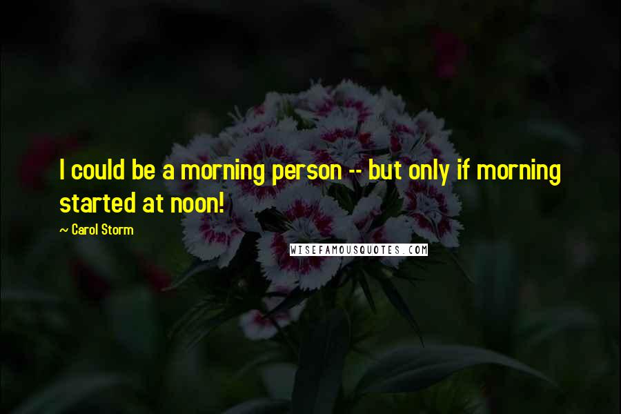 Carol Storm quotes: I could be a morning person -- but only if morning started at noon!