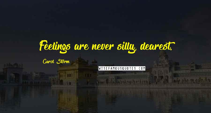Carol Storm quotes: Feelings are never silly, dearest.