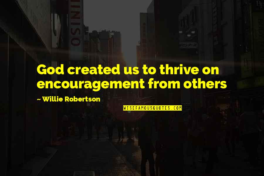 Carol Sue Adams Quotes By Willie Robertson: God created us to thrive on encouragement from Carol Sue Adams Quotes By Willie Robertson: God created us to thrive on encouragement from