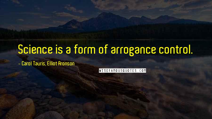 Carol Tavris, Elliot Aronson quotes: Science is a form of arrogance control.