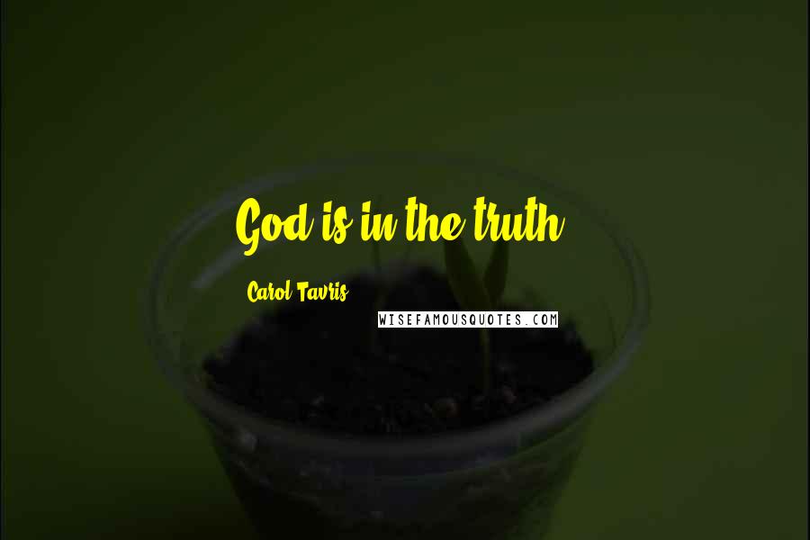 Carol Tavris quotes: God is in the truth.