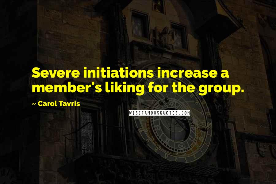 Carol Tavris quotes: Severe initiations increase a member's liking for the group.