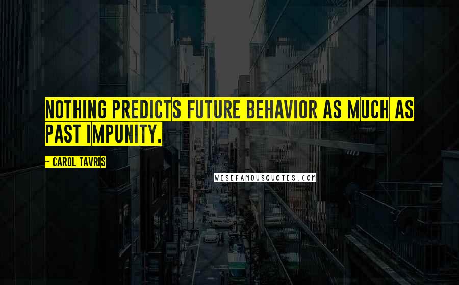 Carol Tavris quotes: Nothing predicts future behavior as much as past impunity.