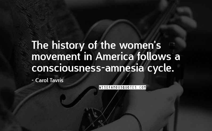 Carol Tavris quotes: The history of the women's movement in America follows a consciousness-amnesia cycle.