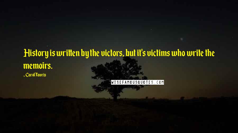 Carol Tavris quotes: History is written by the victors, but it's victims who write the memoirs.